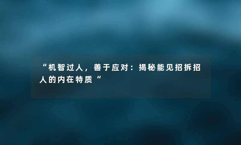 “机智过人，善于应对：揭秘能见招拆招人的内在特质“