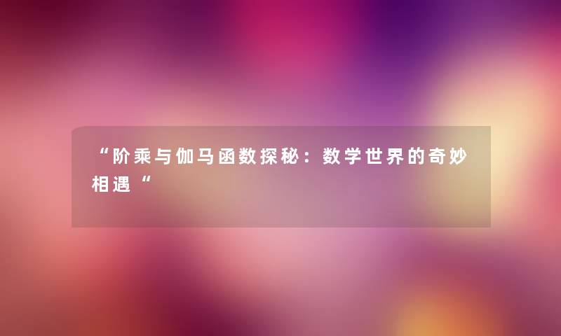 “阶乘与伽马函数探秘：数学世界的奇妙相遇“