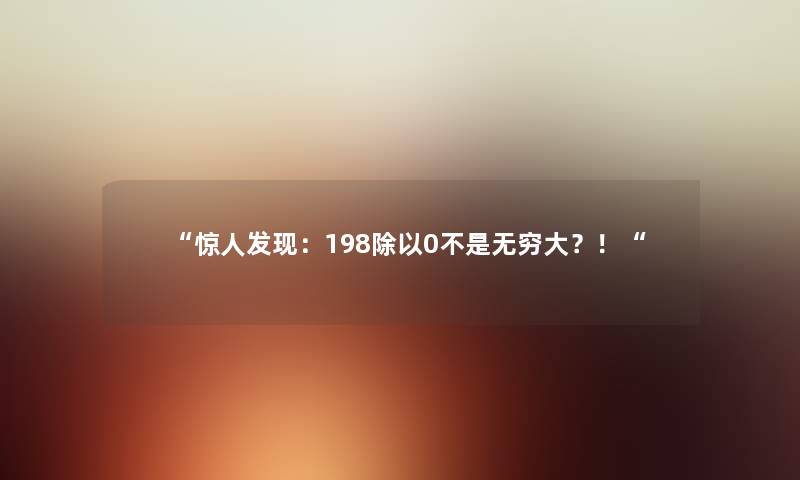 “发现：198除以0不是无穷大？！“