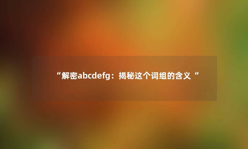 “解密abcdefg：揭秘这个词组的含义“