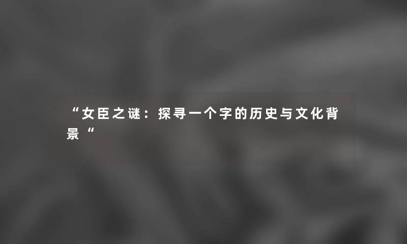 “女臣之谜：探寻一个字的历史与文化“
