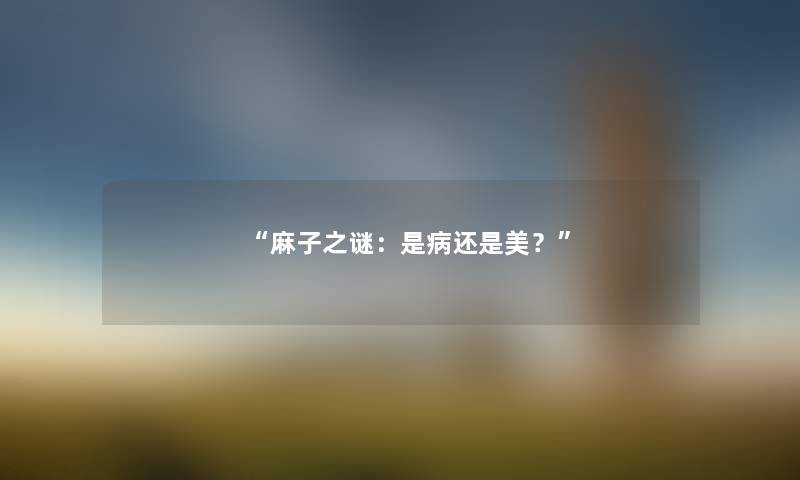 “麻子之谜：是病还是美？”