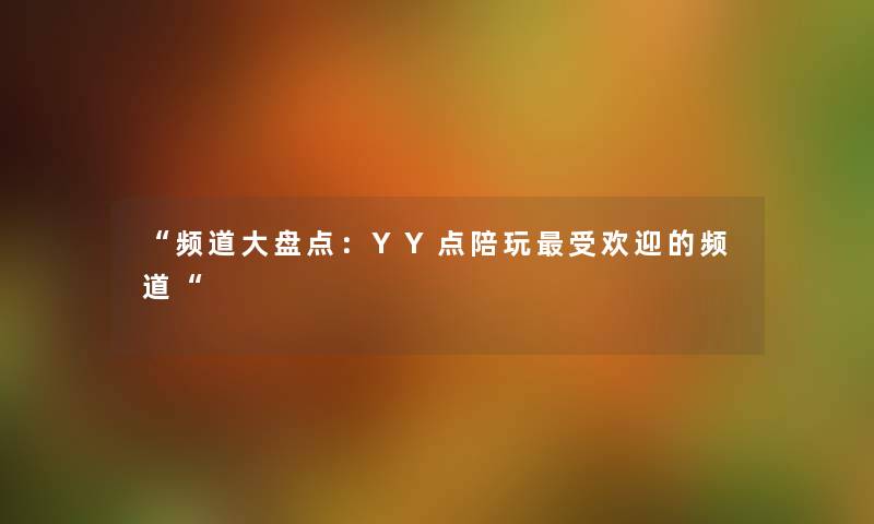 “频道大盘点：YY点陪玩受欢迎的频道“