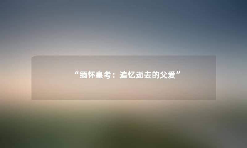 “缅怀皇考：追忆的父爱”