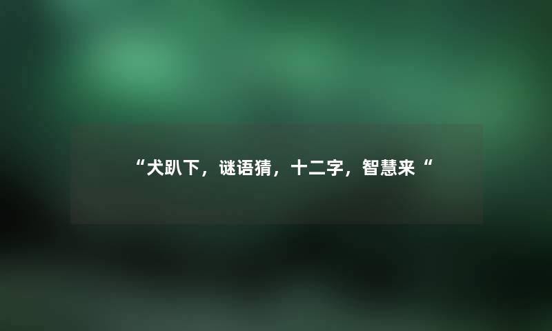 “犬趴下，谜语猜，十二字，来“