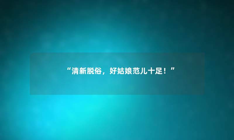 “清新脱俗，好姑娘范儿十足！”