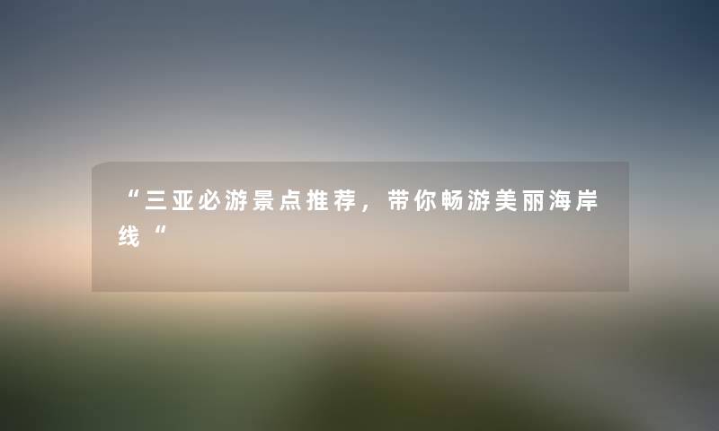 “三亚必游景点推荐，带你畅游美丽海岸线“