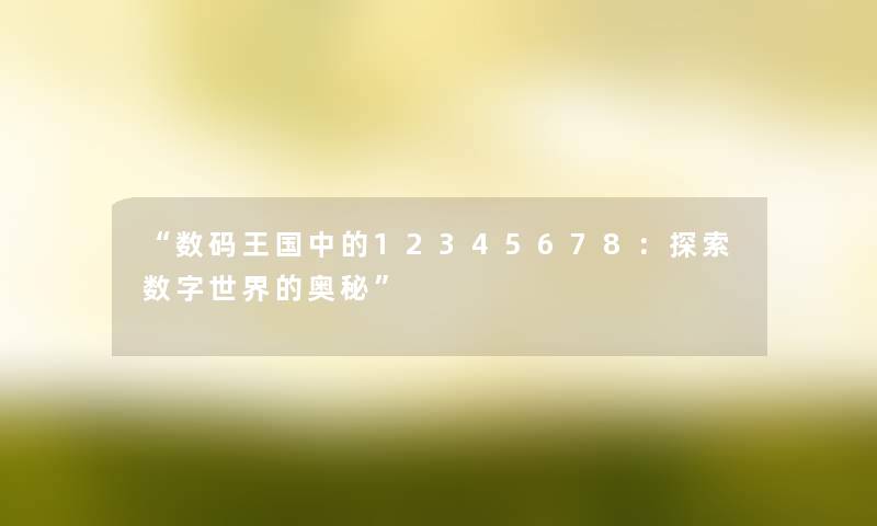 “数码王国中的12345678：探索数字世界的奥秘”