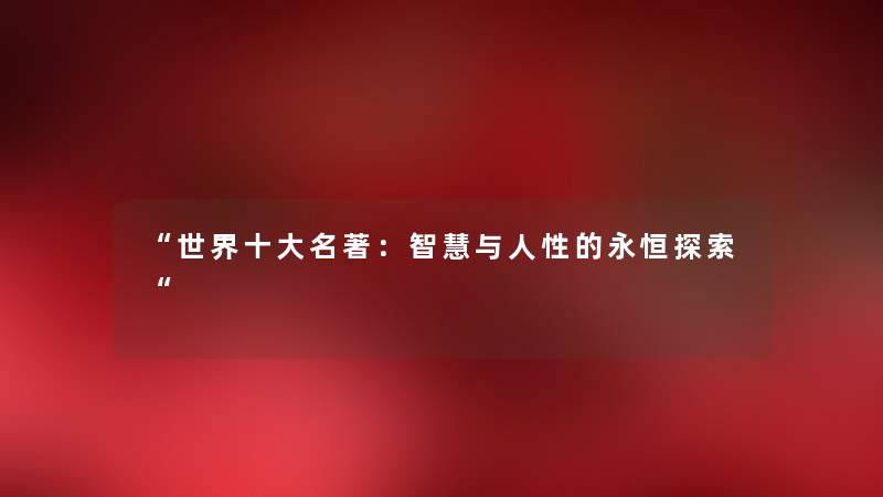 “世界一些名著:与人性的永恒探索“ “世界一些名著:与人性的永恒探索“