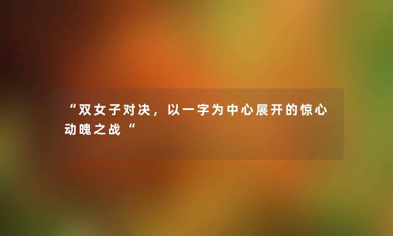 “双女子对决，以一字为中心展开的惊心动魄之战“