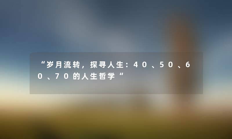 “岁月流转，探寻人生：40、50、60、70的人生哲学“