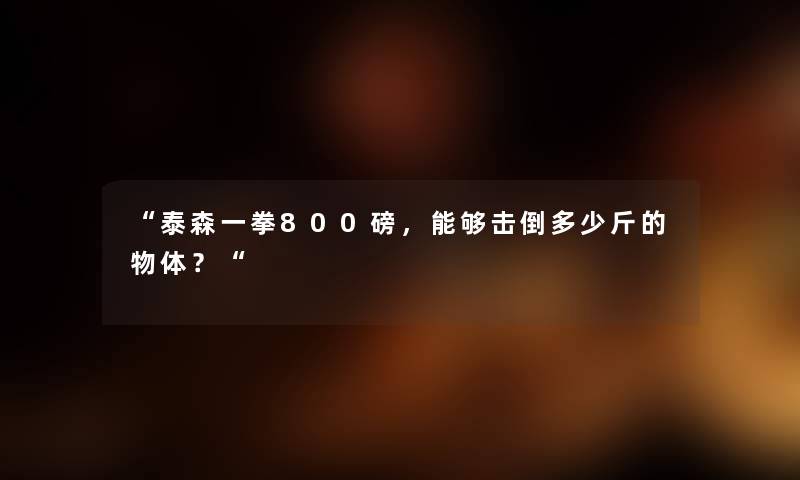 “泰森一拳800磅，能够击倒多少斤的物体？“