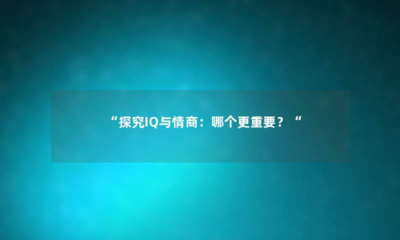 “探究IQ与情商：哪个更重要？“