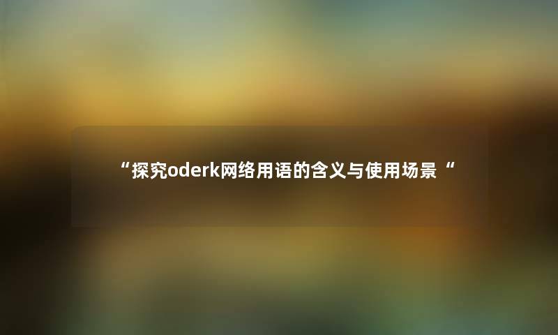 “探究oderk网络用语的含义与使用场景“