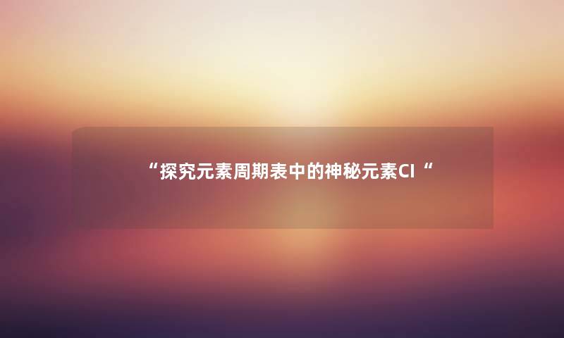 “探究元素周期表中的神秘元素CI“