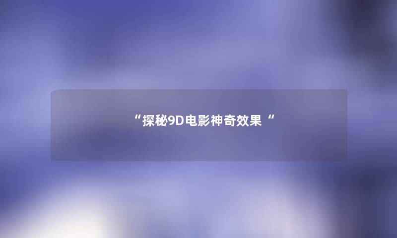 “探秘9D电影神奇效果“