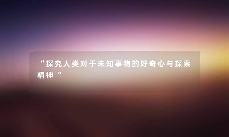 “探究对于未知事物的好奇心与探索精神“