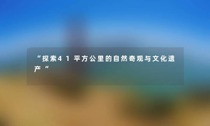 “探索41平方公里的自然奇观与文化遗产“
