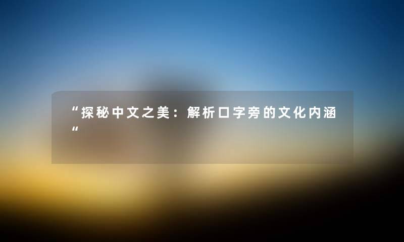 “探秘中文之美：解析口字旁的文化内涵“