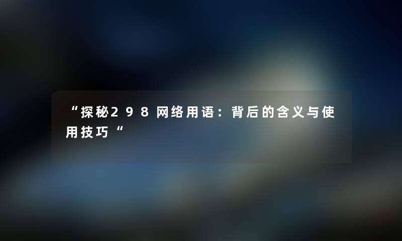 “探秘298网络用语：背后的含义与使用技巧“