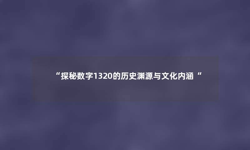 “探秘数字1320的历史渊源与文化内涵“