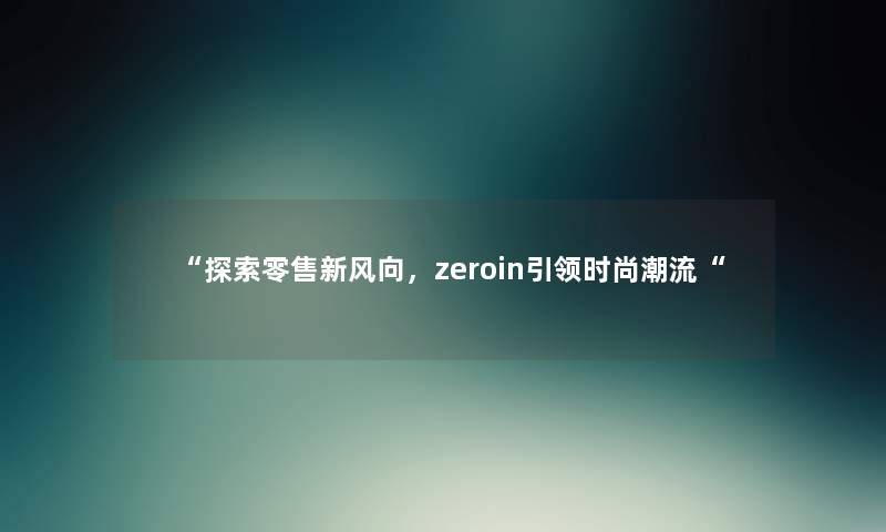 “探索零售新风向，zeroin引领时尚潮流“