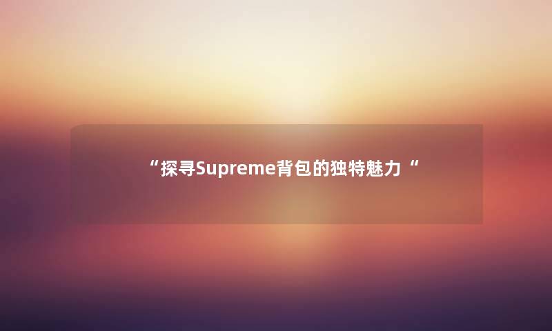 “探寻Supreme背包的独特魅力“