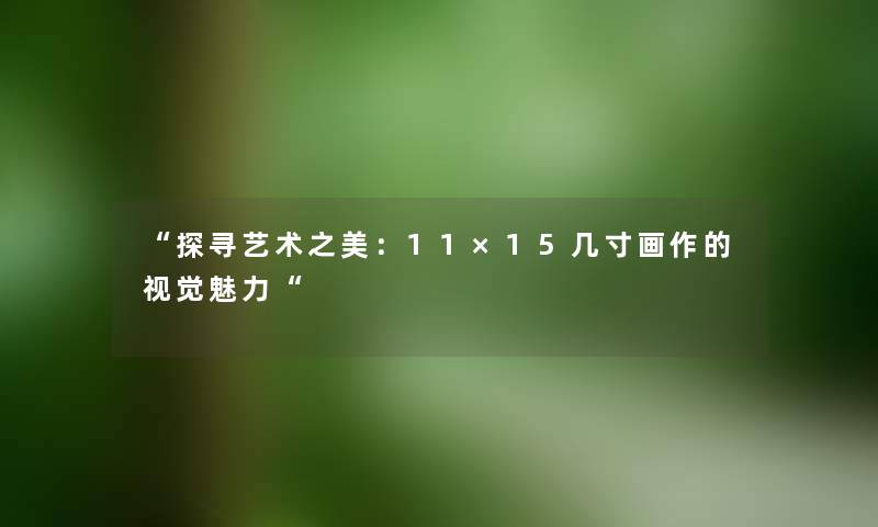 “探寻艺术之美：11×15几寸画作的视觉魅力“