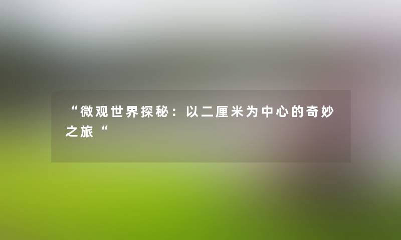 “微观世界探秘：以二厘米为中心的奇妙之旅“