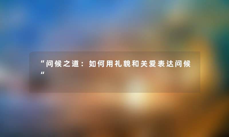 “问候之道：如何用礼貌和关爱表达问候“
