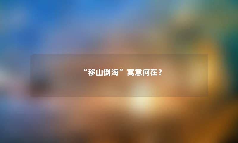 “移山倒海”寓意何在？