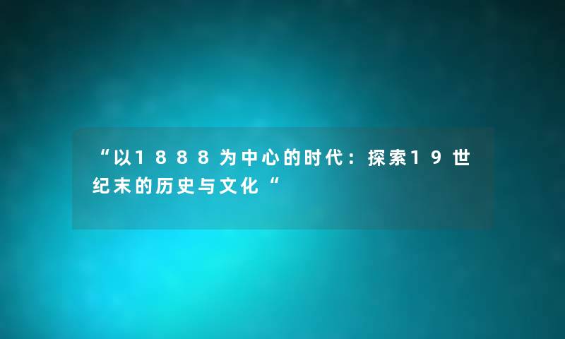 “以1888为中心的时代：探索19世纪末的历史与文化“
