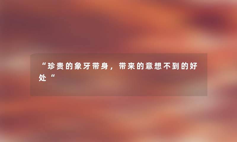 “珍贵的象牙带身，带来的意想不到的好处“