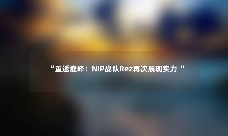 “重返巅峰：NIP战队Rez展现实力“