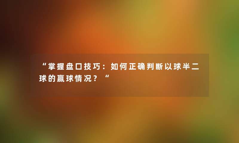 “掌握盘口技巧：如何正确判断以球半二球的赢球情况？“