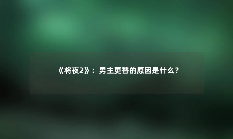 《将夜2》：男主更替的原因是什么？