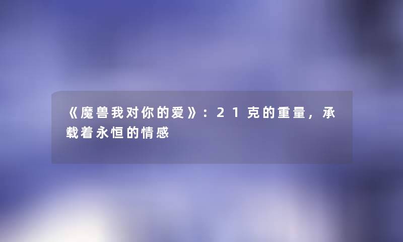 《魔兽我对你的爱》：21克的重量，承载着永恒的情感