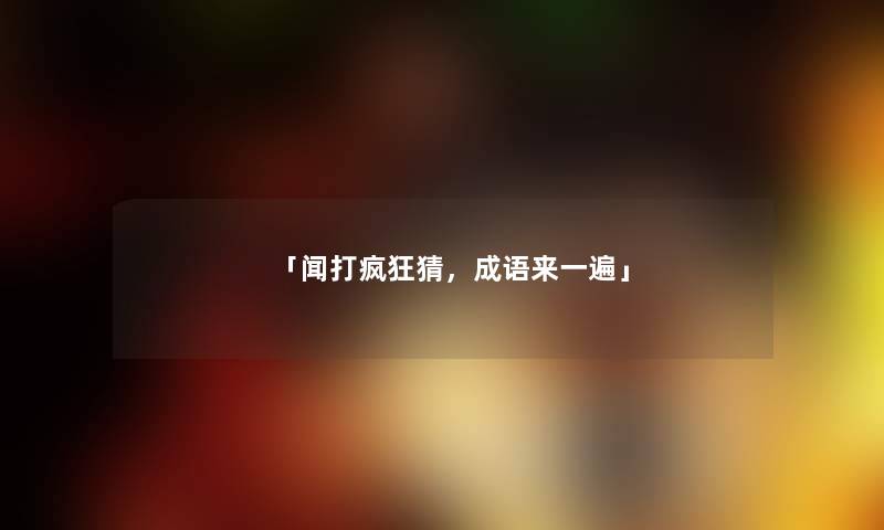 「闻打疯狂猜，成语来一遍」