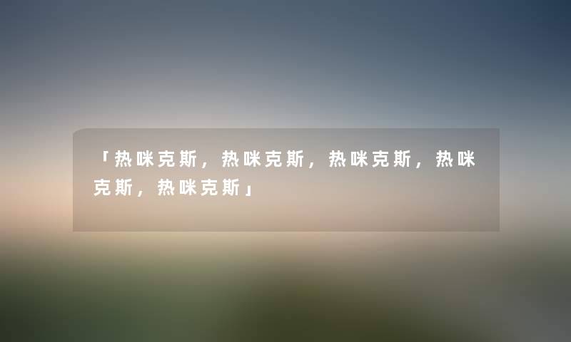 「热咪克斯，热咪克斯，热咪克斯，热咪克斯，热咪克斯」