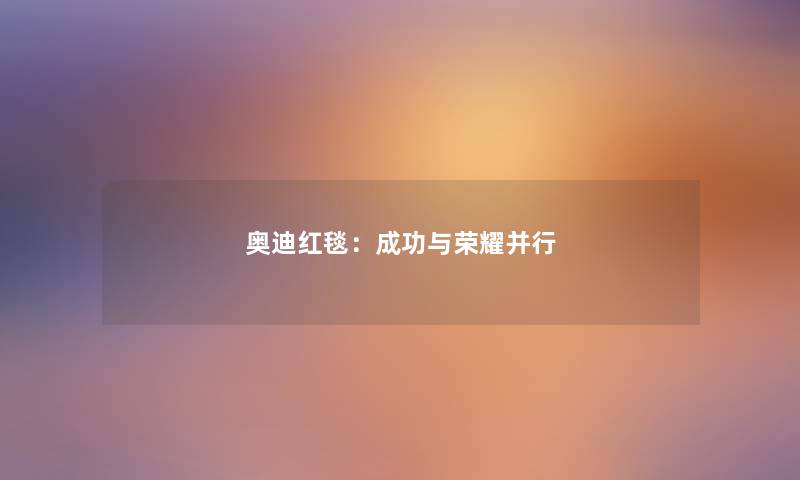 奥迪红毯：成功与荣耀并行