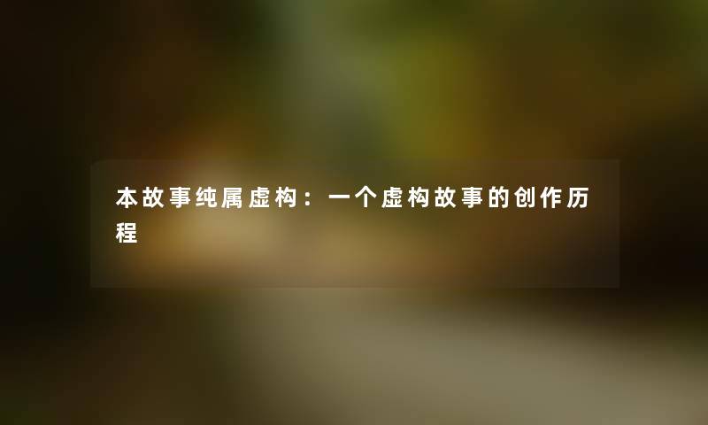 本故事纯属虚构：一个虚构故事的创作历程