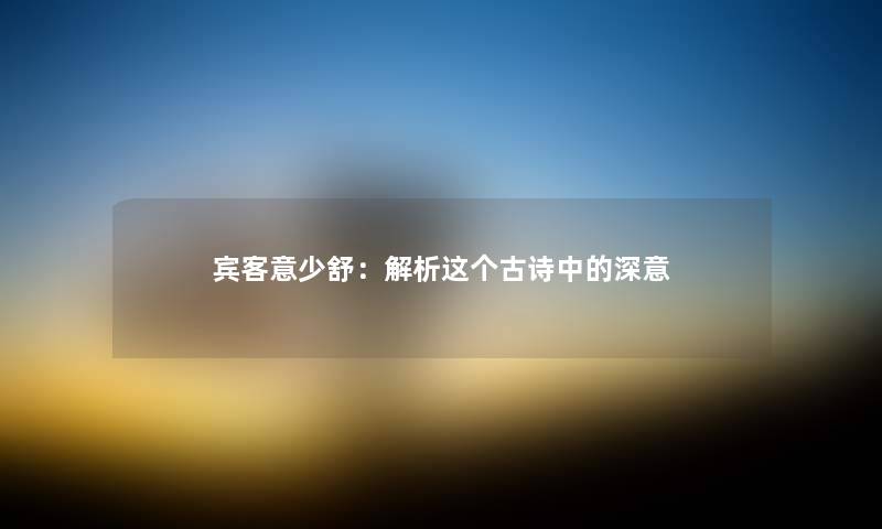 宾客意少舒：解析这个古诗中的深意
