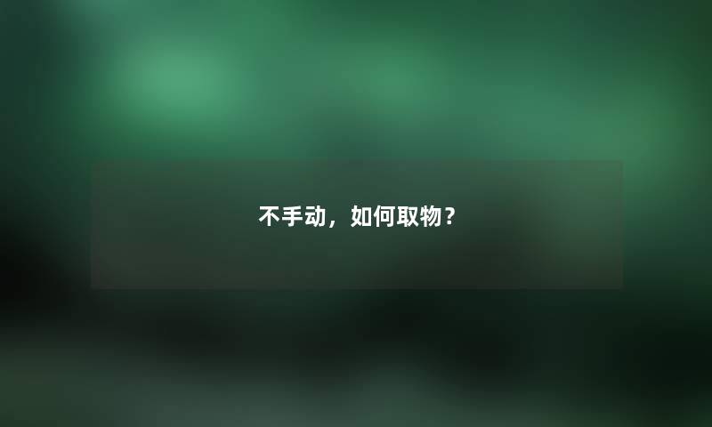 不手动，如何取物？