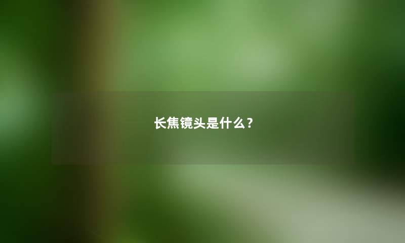 长焦镜头是什么？