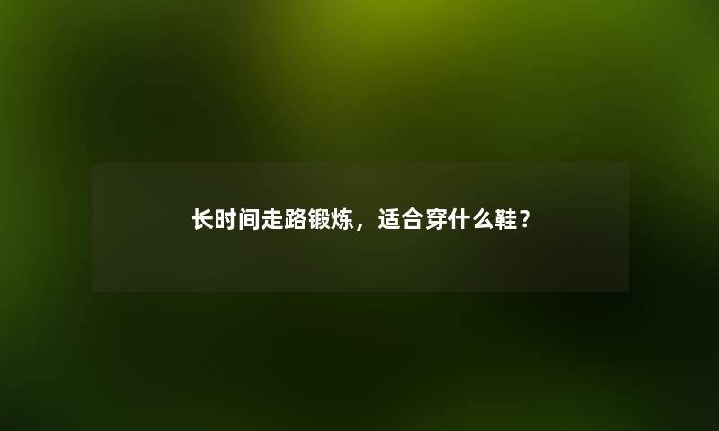长时间走路锻炼，适合穿什么鞋？