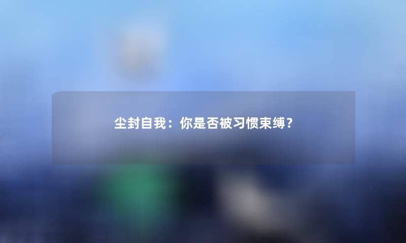 尘封自我：你是否被习惯束缚？