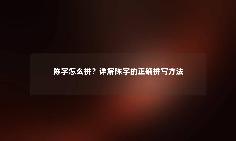 陈字怎么拼？详解陈字的正确拼写方法