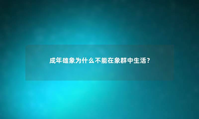 成年雄象为什么不能在象群中生活？