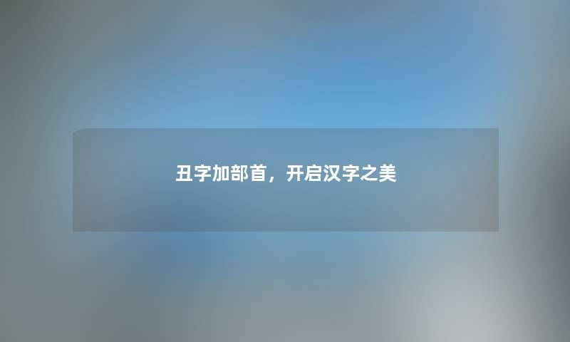 丑字加部首，开启汉字之美