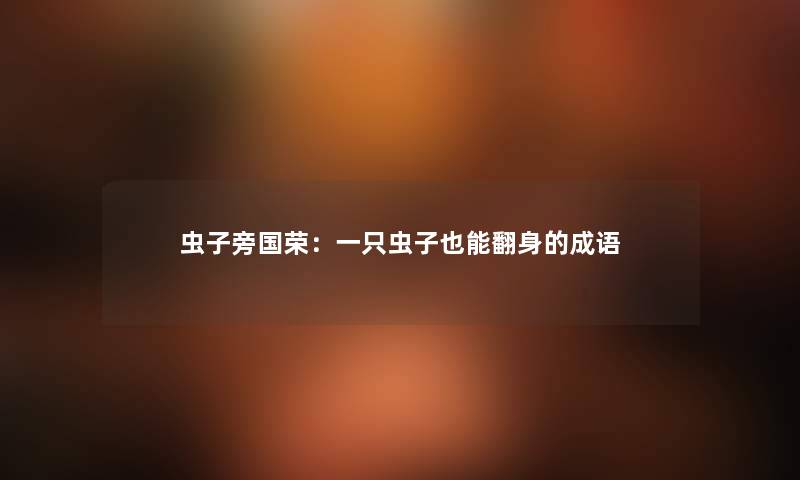 虫子旁国荣：一只虫子也能翻身的成语